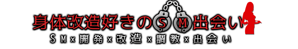 身体改造好きのSM出会い